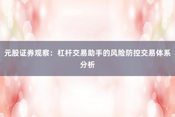 元股证券观察：杠杆交易助手的风险防控交易体系分析