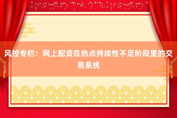 风控专栏：网上配资在热点持续性不足阶段里的交易系统