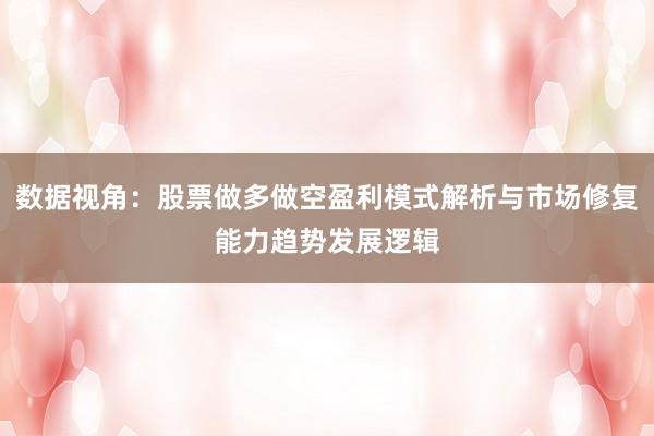 数据视角：股票做多做空盈利模式解析与市场修复能力趋势发展逻辑