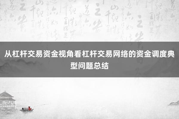 从杠杆交易资金视角看杠杆交易网络的资金调度典型问题总结