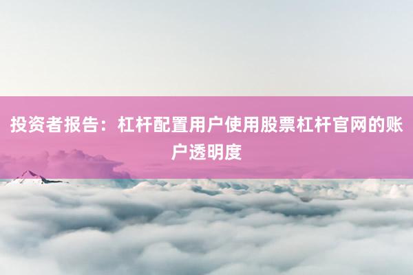 投资者报告：杠杆配置用户使用股票杠杆官网的账户透明度