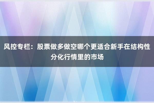 风控专栏：股票做多做空哪个更适合新手在结构性分化行情里的市场