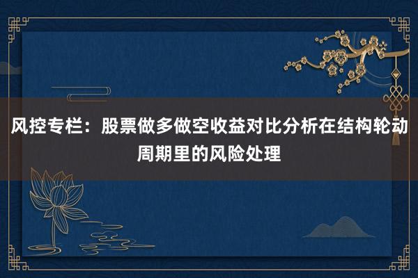 风控专栏：股票做多做空收益对比分析在结构轮动周期里的风险处理