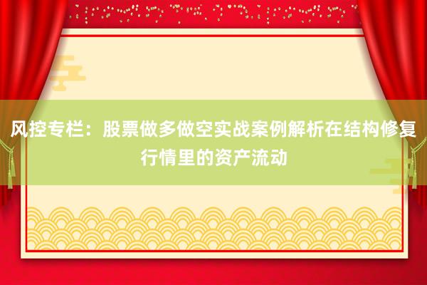 风控专栏：股票做多做空实战案例解析在结构修复行情里的资产流动