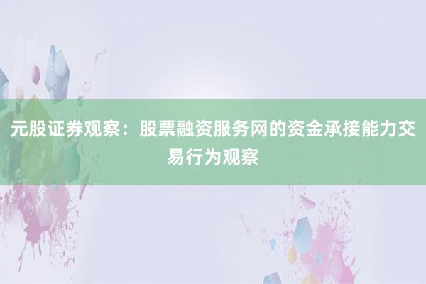 元股证券观察:股票融资服务网的资金承接能力交易行为观察