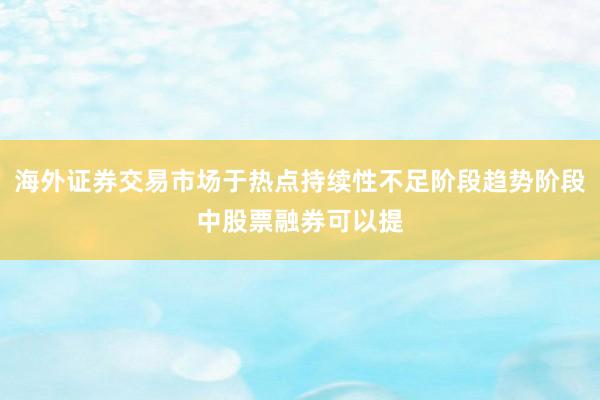 海外证券交易市场于热点持续性不足阶段趋势阶段中股票融券可以提