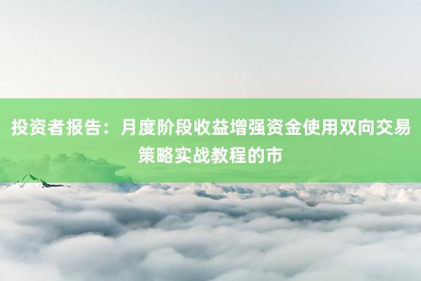 投资者报告:月度阶段收益增强资金使用双向交易策略实战教程的市