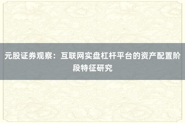 元股证券观察：互联网实盘杠杆平台的资产配置阶段特征研究