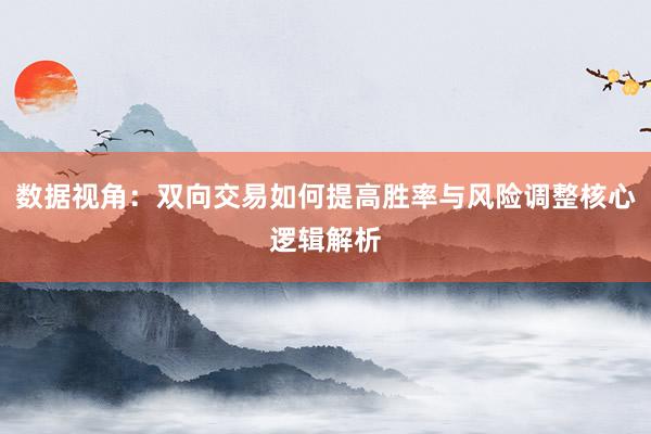 数据视角：双向交易如何提高胜率与风险调整核心逻辑解析