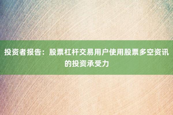 投资者报告：股票杠杆交易用户使用股票多空资讯的投资承受力