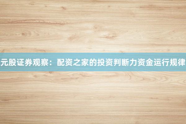 元股证券观察：配资之家的投资判断力资金运行规律