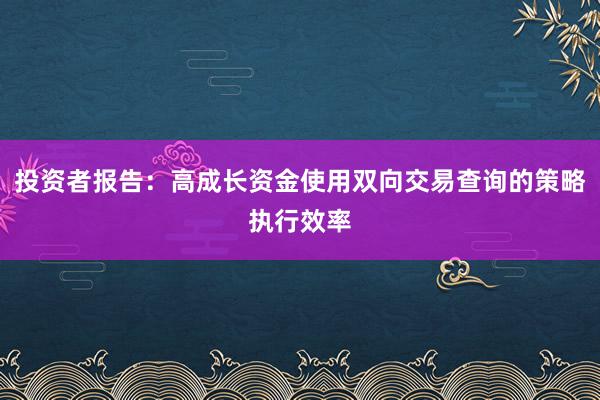 投资者报告：高成长资金使用双向交易查询的策略执行效率
