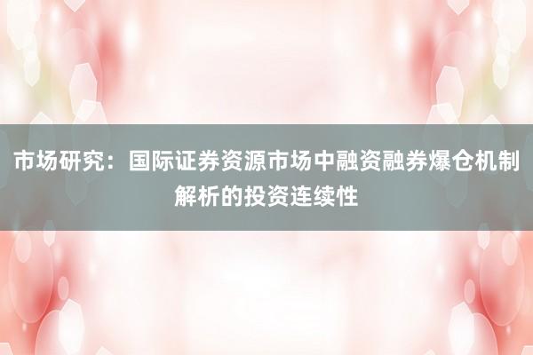 市场研究：国际证券资源市场中融资融券爆仓机制解析的投资连续性