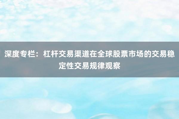 深度专栏：杠杆交易渠道在全球股票市场的交易稳定性交易规律观察