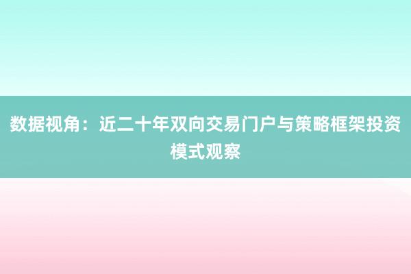 数据视角：近二十年双向交易门户与策略框架投资模式观察