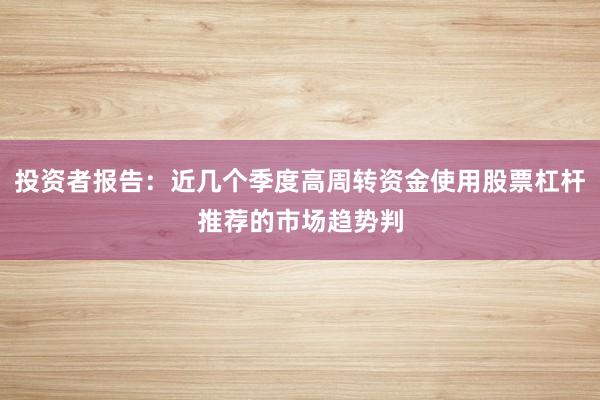 投资者报告：近几个季度高周转资金使用股票杠杆推荐的市场趋势判