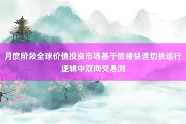 月度阶段全球价值投资市场基于情绪快速切换运行逻辑中双向交易测