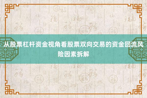 从股票杠杆资金视角看股票双向交易的资金回流风险因素拆解