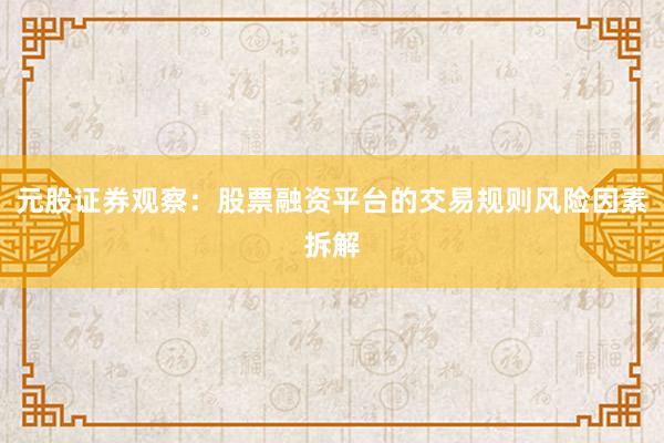 元股证券观察：股票融资平台的交易规则风险因素拆解