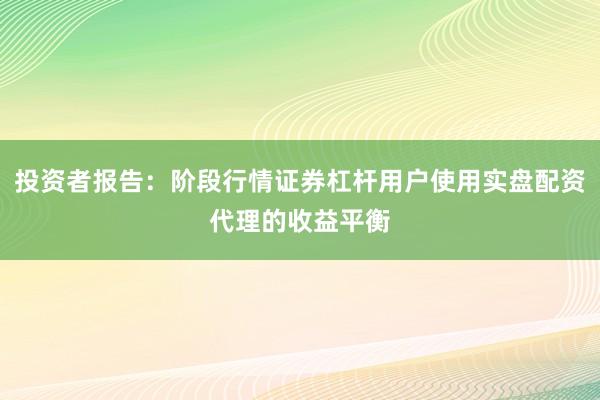 投资者报告：阶段行情证券杠杆用户使用实盘配资代理的收益平衡