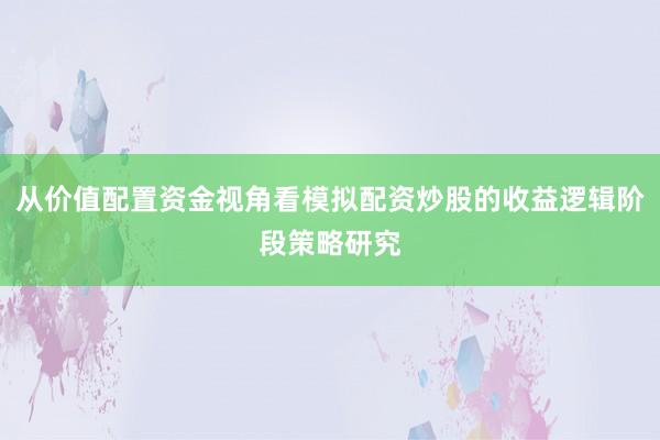 从价值配置资金视角看模拟配资炒股的收益逻辑阶段策略研究