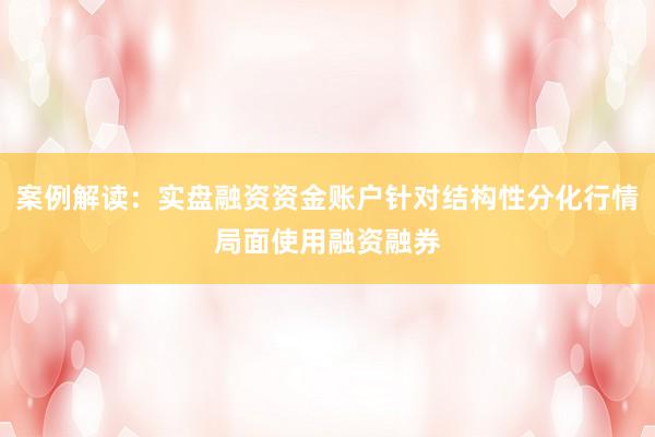 案例解读：实盘融资资金账户针对结构性分化行情局面使用融资融券
