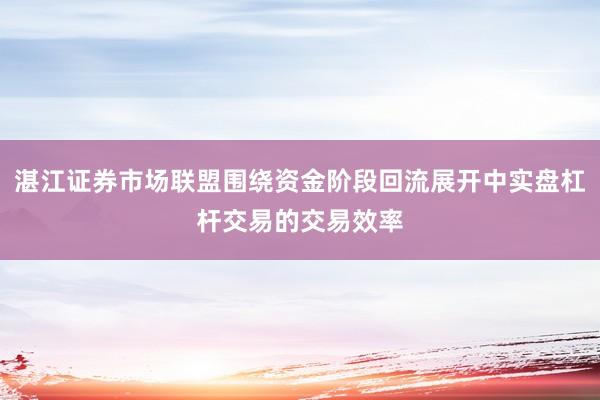 湛江证券市场联盟围绕资金阶段回流展开中实盘杠杆交易的交易效率
