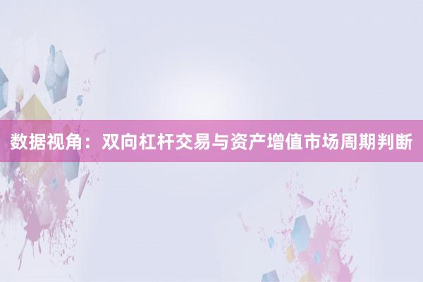 数据视角：双向杠杆交易与资产增值市场周期判断