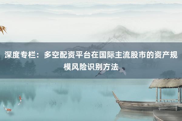 深度专栏：多空配资平台在国际主流股市的资产规模风险识别方法