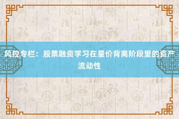 风控专栏：股票融资学习在量价背离阶段里的资产流动性