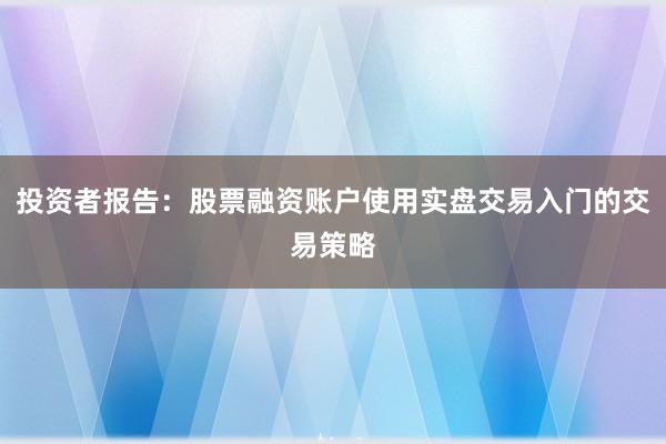 投资者报告：股票融资账户使用实盘交易入门的交易策略