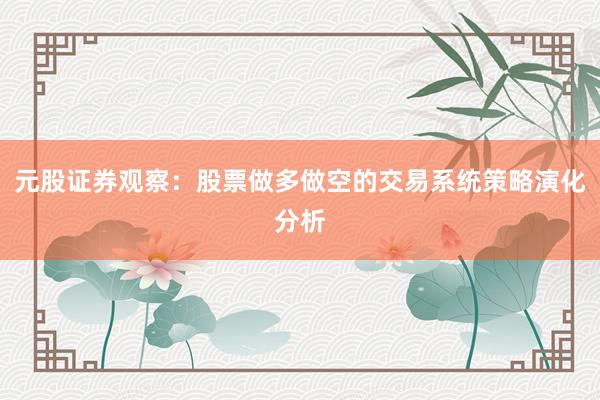 元股证券观察：股票做多做空的交易系统策略演化分析