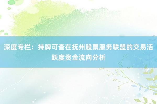 深度专栏：持牌可查在抚州股票服务联盟的交易活跃度资金流向分析