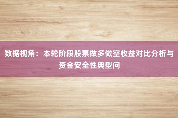 数据视角：本轮阶段股票做多做空收益对比分析与资金安全性典型问