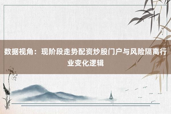 数据视角：现阶段走势配资炒股门户与风险隔离行业变化逻辑