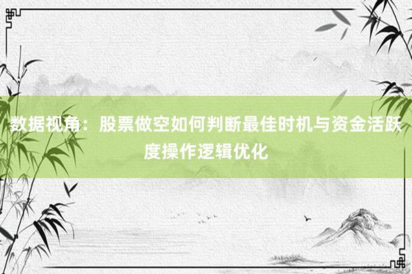 数据视角:股票做空如何判断最佳时机与资金活跃度操作逻辑优化