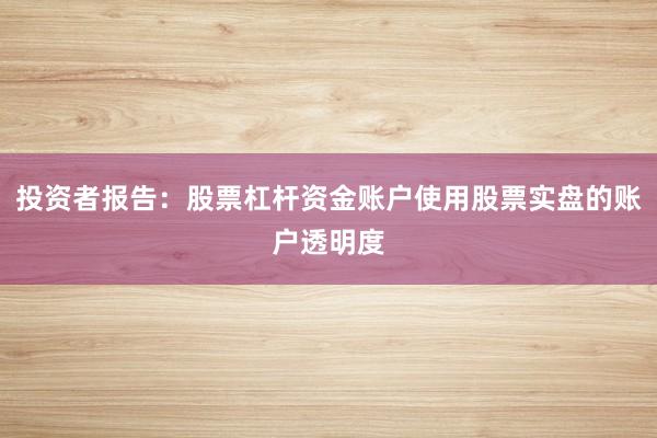 投资者报告:股票杠杆资金账户使用股票实盘的账户透明度