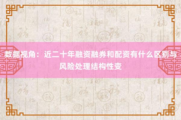 数据视角：近二十年融资融券和配资有什么区别与风险处理结构性变