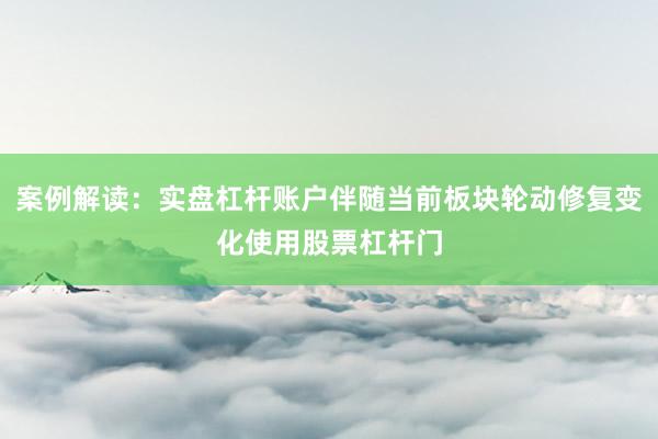 案例解读：实盘杠杆账户伴随当前板块轮动修复变化使用股票杠杆门