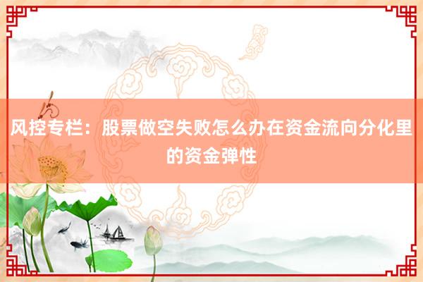 风控专栏：股票做空失败怎么办在资金流向分化里的资金弹性