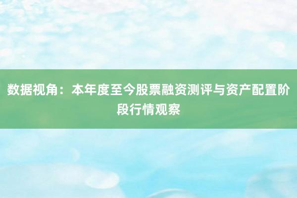 数据视角：本年度至今股票融资测评与资产配置阶段行情观察