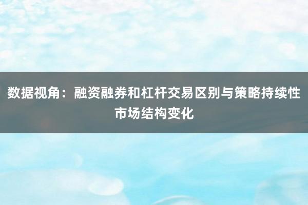 数据视角：融资融券和杠杆交易区别与策略持续性市场结构变化