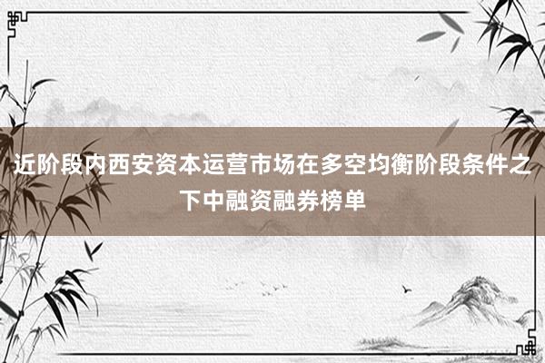 近阶段内西安资本运营市场在多空均衡阶段条件之下中融资融券榜单