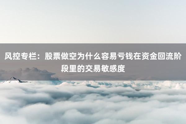 风控专栏：股票做空为什么容易亏钱在资金回流阶段里的交易敏感度