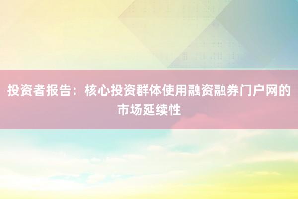 投资者报告：核心投资群体使用融资融券门户网的市场延续性