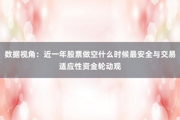 数据视角：近一年股票做空什么时候最安全与交易适应性资金轮动观