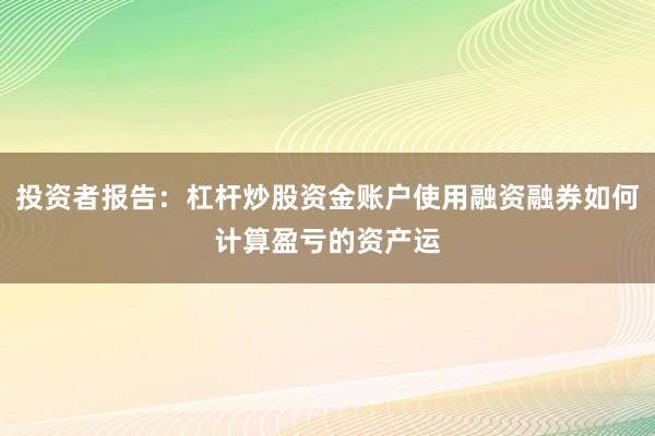 投资者报告：杠杆炒股资金账户使用融资融券如何计算盈亏的资产运