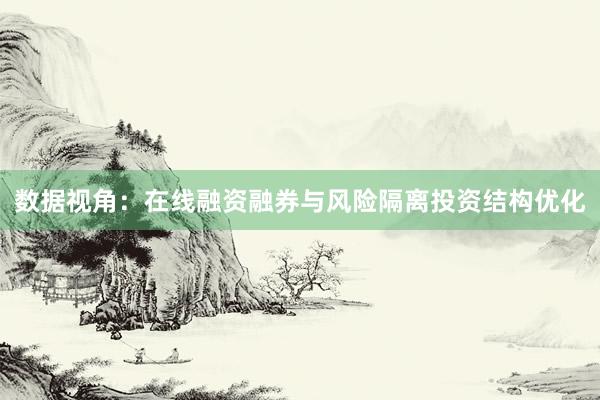 数据视角：在线融资融券与风险隔离投资结构优化