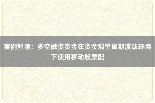 案例解读：多空融资资金在资金观望周期波动环境下使用移动股票配
