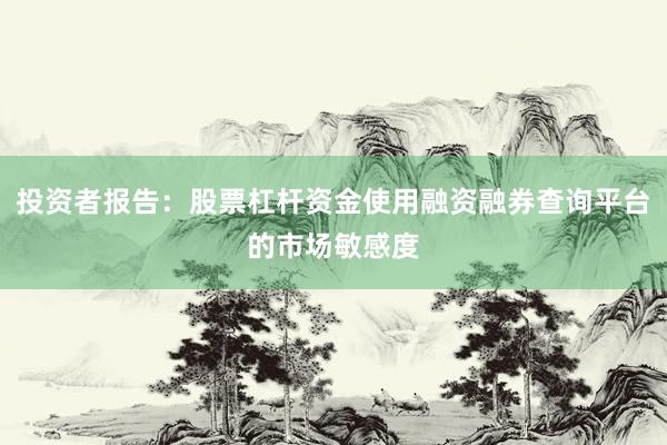 投资者报告：股票杠杆资金使用融资融券查询平台的市场敏感度